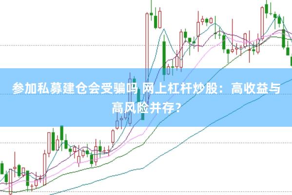 参加私募建仓会受骗吗 网上杠杆炒股：高收益与高风险并存？