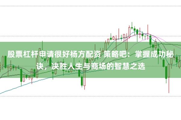 股票杠杆申请很好杨方配资 策略吧：掌握成功秘诀，决胜人生与商场的智慧之选
