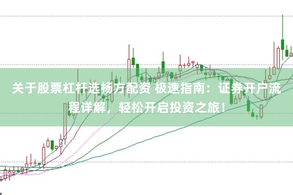 关于股票杠杆选杨方配资 极速指南：证券开户流程详解，轻松开启投资之旅！