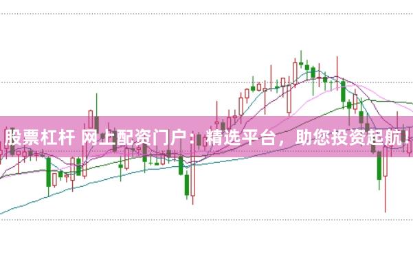 股票杠杆 网上配资门户：精选平台，助您投资起航！