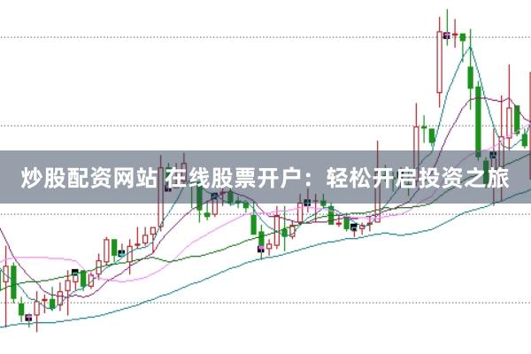 炒股配资网站 在线股票开户：轻松开启投资之旅