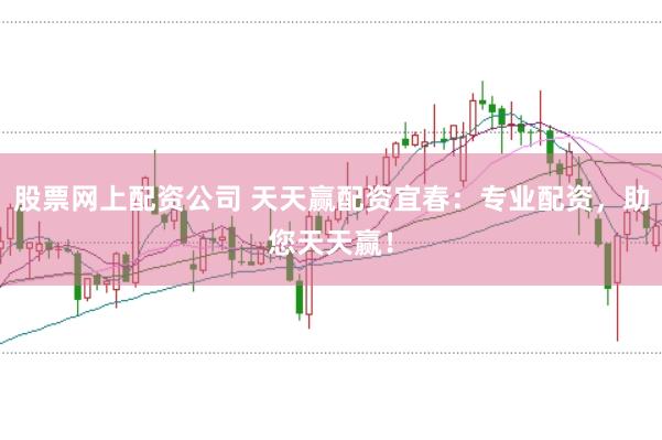 股票网上配资公司 天天赢配资宜春：专业配资，助您天天赢！
