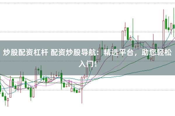 炒股配资杠杆 配资炒股导航：精选平台，助您轻松入门！