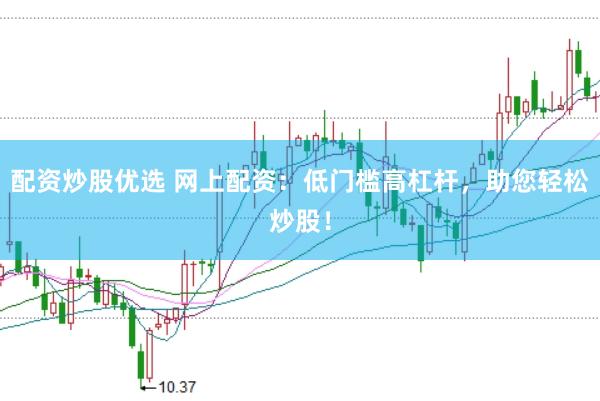 配资炒股优选 网上配资：低门槛高杠杆，助您轻松炒股！