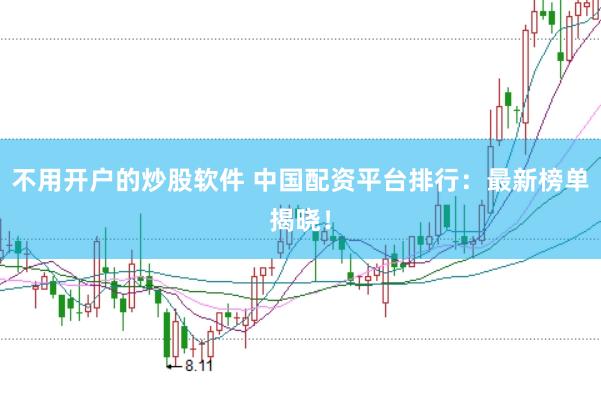 不用开户的炒股软件 中国配资平台排行：最新榜单揭晓！