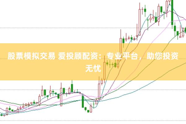 股票模拟交易 爱投顾配资：专业平台，助您投资无忧