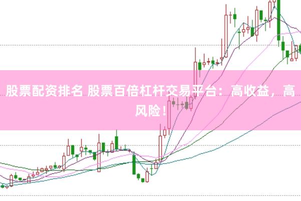 股票配资排名 股票百倍杠杆交易平台：高收益，高风险！