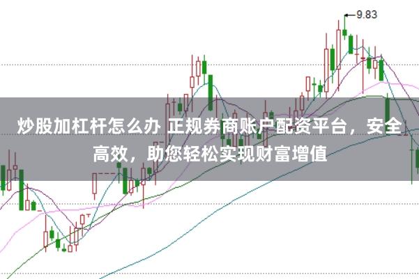 炒股加杠杆怎么办 正规券商账户配资平台，安全高效，助您轻松实现财富增值