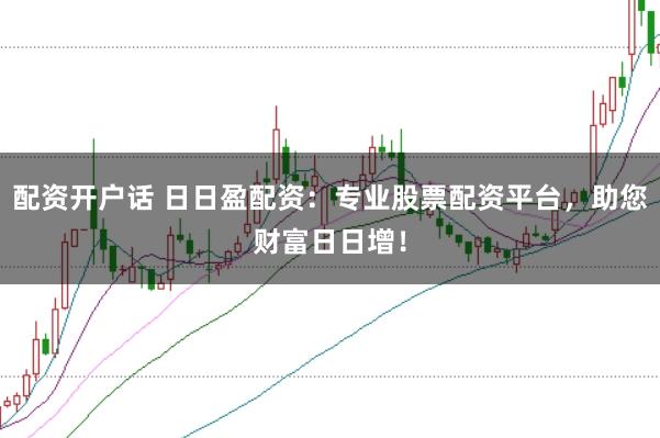 配资开户话 日日盈配资：专业股票配资平台，助您财富日日增！