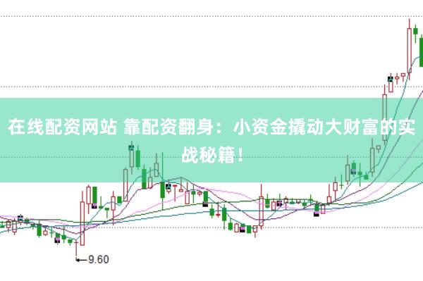 在线配资网站 靠配资翻身：小资金撬动大财富的实战秘籍！