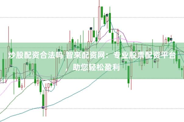 炒股配资合法吗 智来配资网：专业股票配资平台，助您轻松盈利