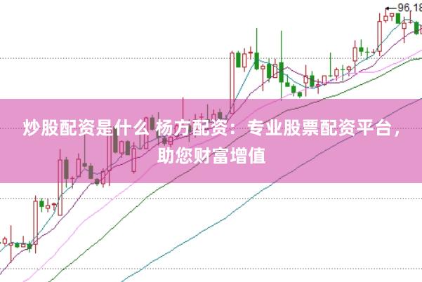 炒股配资是什么 杨方配资：专业股票配资平台，助您财富增值