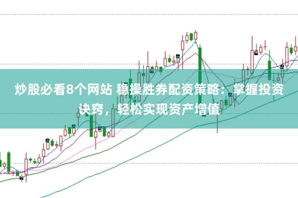 炒股必看8个网站 稳操胜券配资策略：掌握投资诀窍，轻松实现资产增值