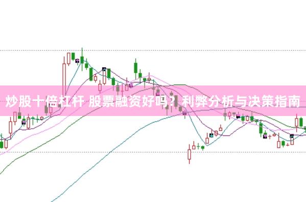 炒股十倍杠杆 股票融资好吗？利弊分析与决策指南