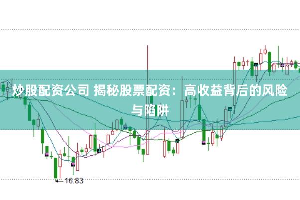 炒股配资公司 揭秘股票配资：高收益背后的风险与陷阱