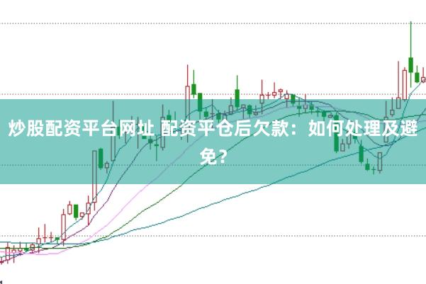 炒股配资平台网址 配资平仓后欠款：如何处理及避免？