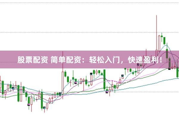 股票配资 简单配资：轻松入门，快速盈利！