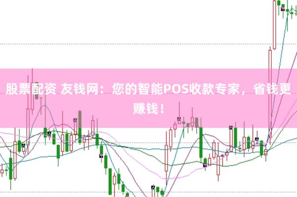 股票配资 友钱网：您的智能POS收款专家，省钱更赚钱！