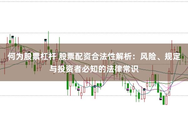 何为股票杠杆 股票配资合法性解析：风险、规定与投资者必知的法律常识