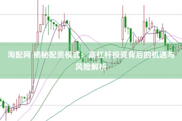 淘配网 揭秘配资模式：高杠杆投资背后的机遇与风险解析