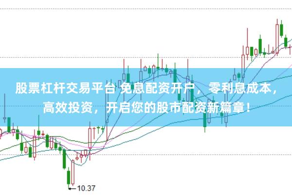股票杠杆交易平台 免息配资开户，零利息成本，高效投资，开启您的股市配资新篇章！
