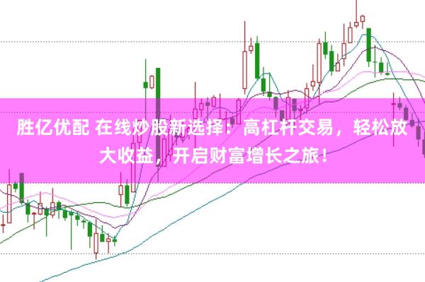 胜亿优配 在线炒股新选择：高杠杆交易，轻松放大收益，开启财富增长之旅！