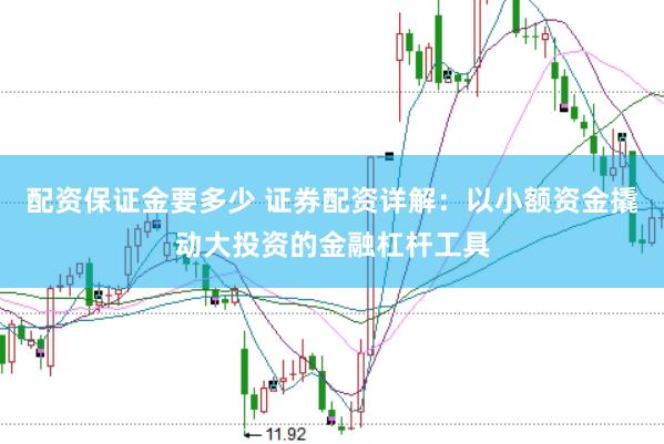 配资保证金要多少 证券配资详解：以小额资金撬动大投资的金融杠杆工具
