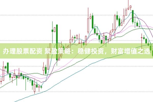 办理股票配资 聚盈策略：稳健投资，财富增值之选