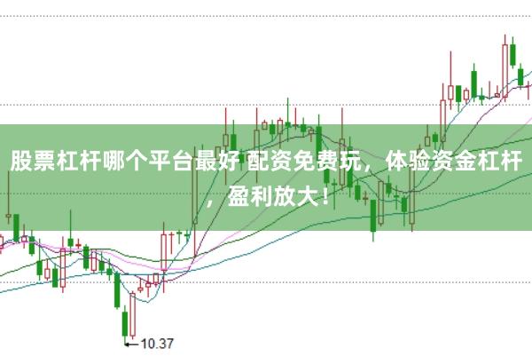 股票杠杆哪个平台最好 配资免费玩，体验资金杠杆，盈利放大！