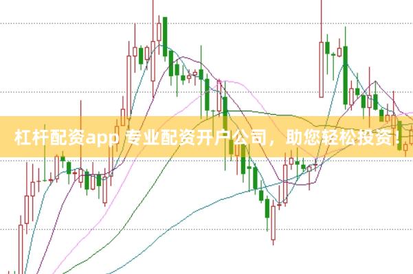 杠杆配资app 专业配资开户公司，助您轻松投资！
