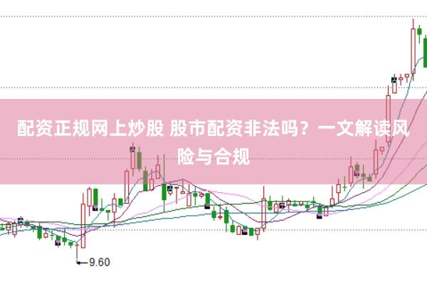 配资正规网上炒股 股市配资非法吗？一文解读风险与合规