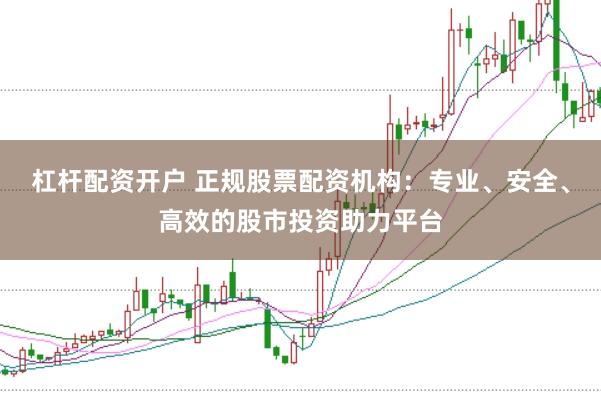 杠杆配资开户 正规股票配资机构：专业、安全、高效的股市投资助力平台