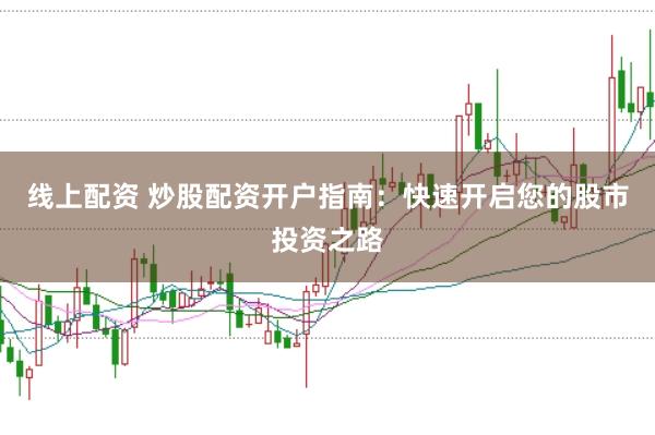 线上配资 炒股配资开户指南：快速开启您的股市投资之路