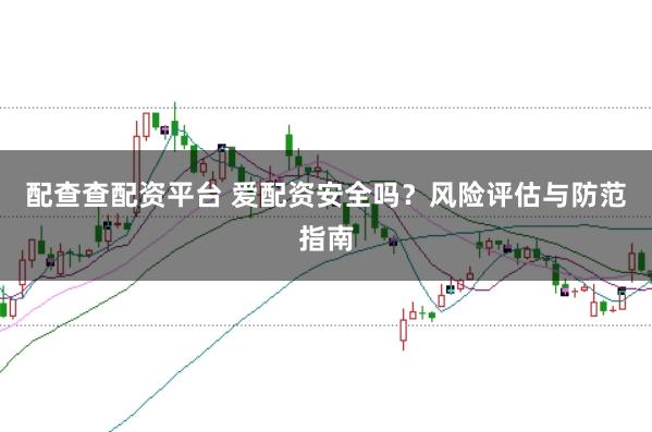 配查查配资平台 爱配资安全吗？风险评估与防范指南