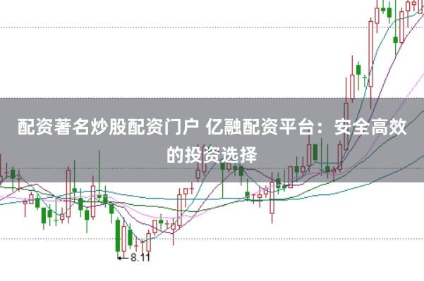 配资著名炒股配资门户 亿融配资平台：安全高效的投资选择