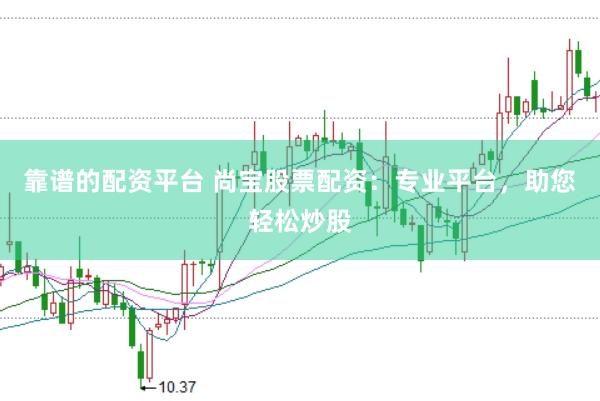 靠谱的配资平台 尚宝股票配资：专业平台，助您轻松炒股