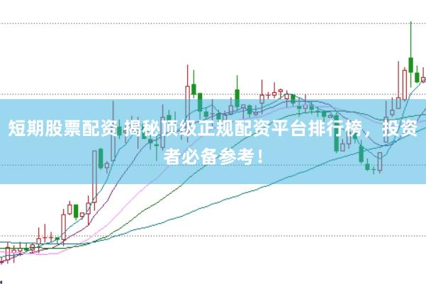 短期股票配资 揭秘顶级正规配资平台排行榜，投资者必备参考！