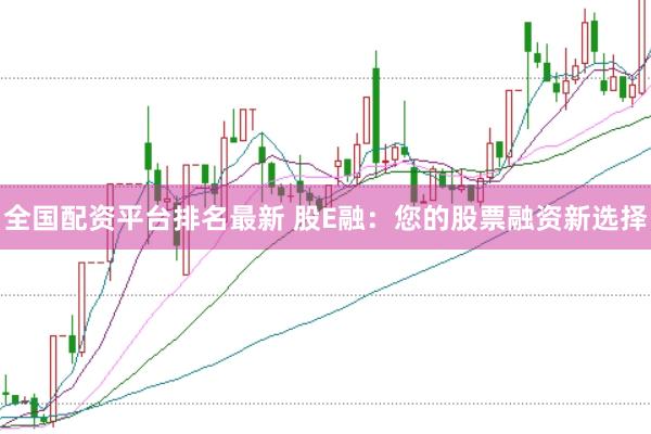 全国配资平台排名最新 股E融：您的股票融资新选择