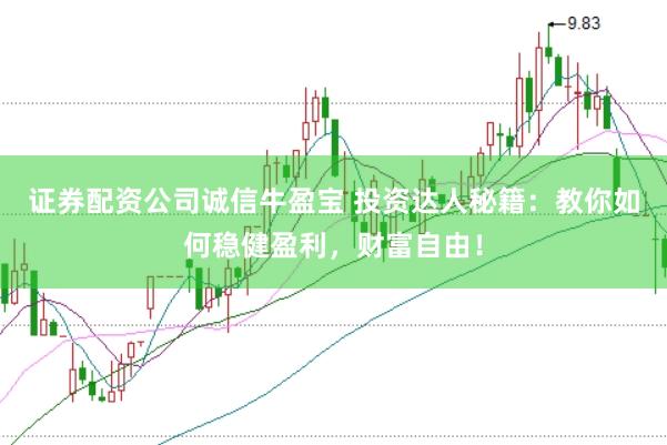 证券配资公司诚信牛盈宝 投资达人秘籍：教你如何稳健盈利，财富自由！