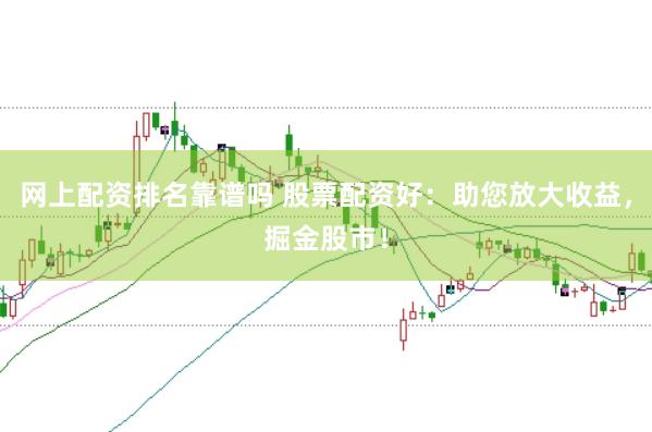 网上配资排名靠谱吗 股票配资好：助您放大收益，掘金股市！