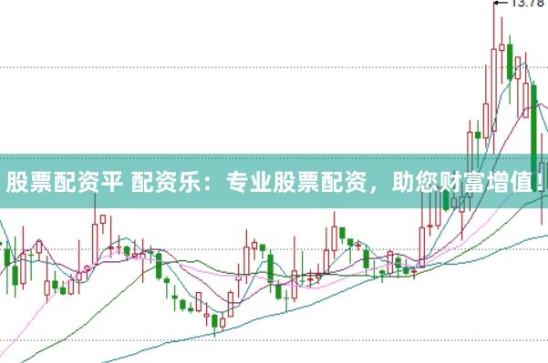 股票配资平 配资乐：专业股票配资，助您财富增值！