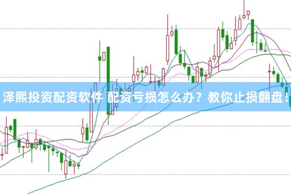 泽熙投资配资软件 配资亏损怎么办？教你止损翻盘！