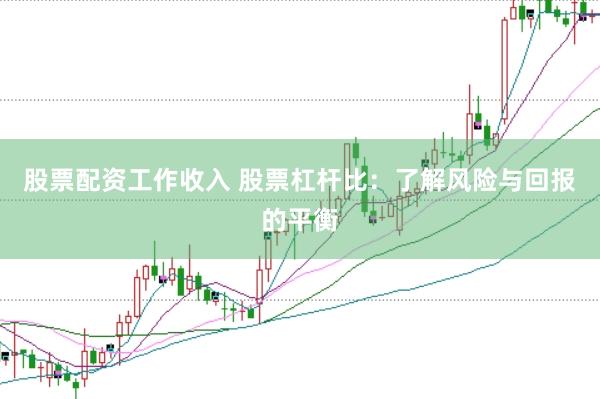 股票配资工作收入 股票杠杆比：了解风险与回报的平衡