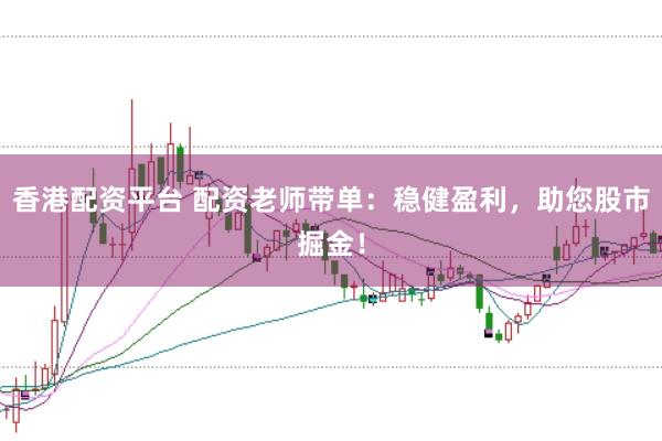 香港配资平台 配资老师带单：稳健盈利，助您股市掘金！