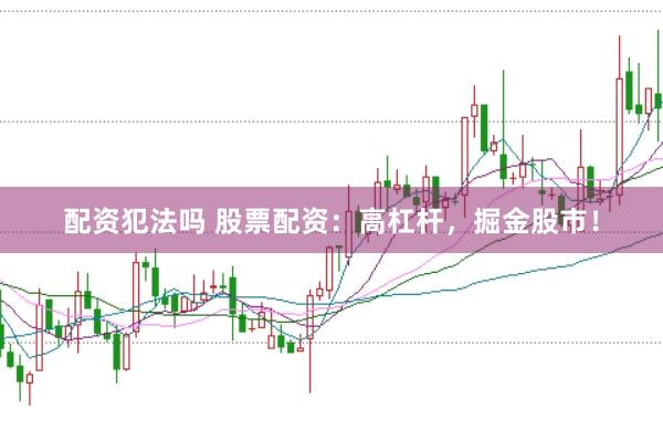 配资犯法吗 股票配资：高杠杆，掘金股市！
