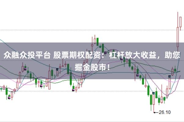 众融众投平台 股票期权配资：杠杆放大收益，助您掘金股市！
