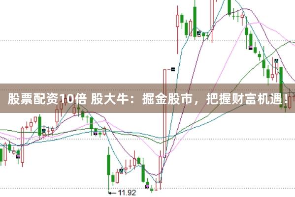 股票配资10倍 股大牛：掘金股市，把握财富机遇！