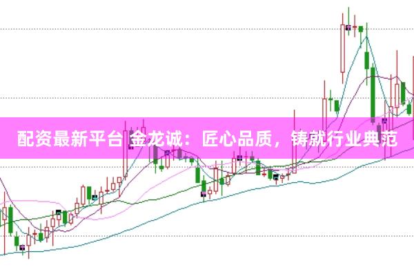 配资最新平台 金龙诚：匠心品质，铸就行业典范