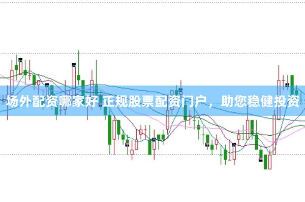 场外配资哪家好 正规股票配资门户，助您稳健投资