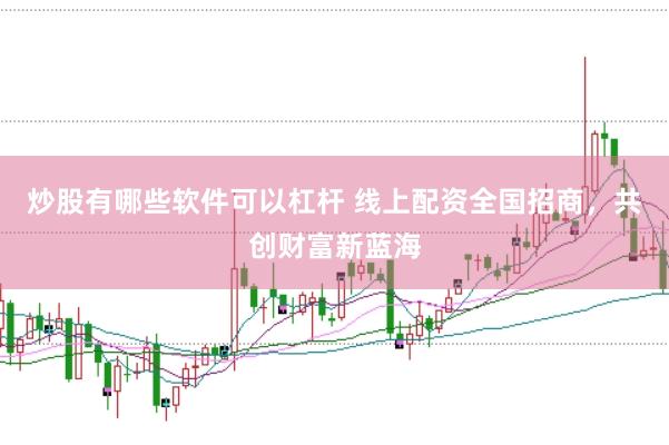 炒股有哪些软件可以杠杆 线上配资全国招商，共创财富新蓝海